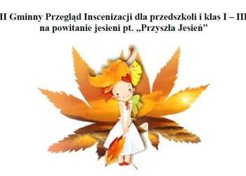 II Gminny Przegląd Inscenizacji dla przedszkoli i klas I – III na powitanie jesieni pt. „Przyszła Jesień”